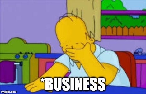 Homer facepalm | *BUSINESS | image tagged in homer facepalm | made w/ Imgflip meme maker