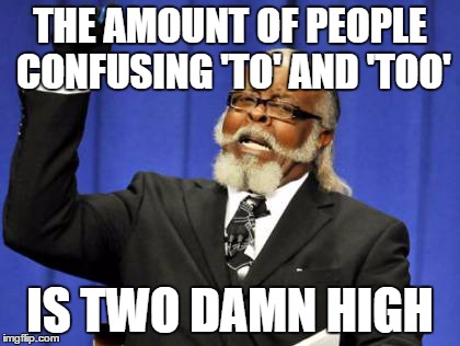 Too Damn High Meme | THE AMOUNT OF PEOPLE CONFUSING 'TO' AND 'TOO' IS TWO DAMN HIGH | image tagged in memes,too damn high | made w/ Imgflip meme maker
