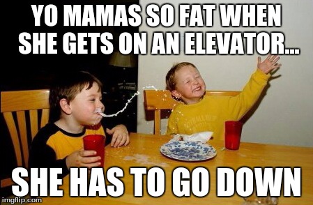 Yo Mamas So Fat Meme | YO MAMAS SO FAT WHEN SHE GETS ON AN ELEVATOR... SHE HAS TO GO DOWN | image tagged in memes,yo mamas so fat | made w/ Imgflip meme maker