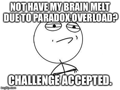 Challenge accepted | NOT HAVE MY BRAIN MELT DUE TO PARADOX OVERLOAD? CHALLENGE ACCEPTED. | image tagged in challenge accepted | made w/ Imgflip meme maker