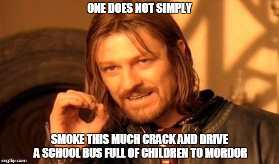 One Does Not Simply | ONE DOES NOT SIMPLY SMOKE THIS MUCH CRACK AND DRIVE A SCHOOL BUS FULL OF CHILDREN TO MORDOR | image tagged in memes,one does not simply | made w/ Imgflip meme maker