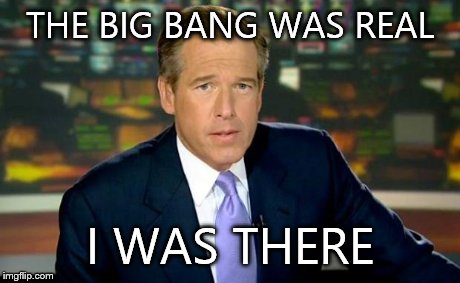 Brian Williams Was There | THE BIG BANG WAS REAL I WAS THERE | image tagged in memes,brian williams was there | made w/ Imgflip meme maker