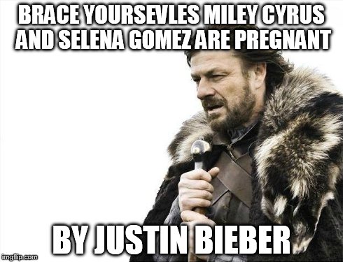 Brace Yourselves X is Coming | BRACE YOURSEVLES
MILEY CYRUS AND SELENA GOMEZ ARE PREGNANT BY JUSTIN BIEBER | image tagged in memes,brace yourselves x is coming | made w/ Imgflip meme maker