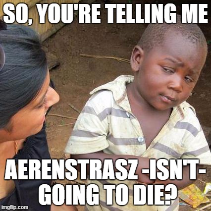 Third World Skeptical Kid Meme | SO, YOU'RE TELLING ME AERENSTRASZ -ISN'T- GOING TO DIE? | image tagged in memes,third world skeptical kid | made w/ Imgflip meme maker