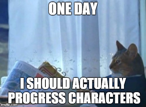 I Should Buy A Boat Cat Meme | ONE DAY I SHOULD ACTUALLY PROGRESS CHARACTERS | image tagged in memes,i should buy a boat cat | made w/ Imgflip meme maker