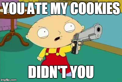 Stewie Aims Gun | YOU ATE MY COOKIES DIDN'T YOU | image tagged in stewie aims gun | made w/ Imgflip meme maker