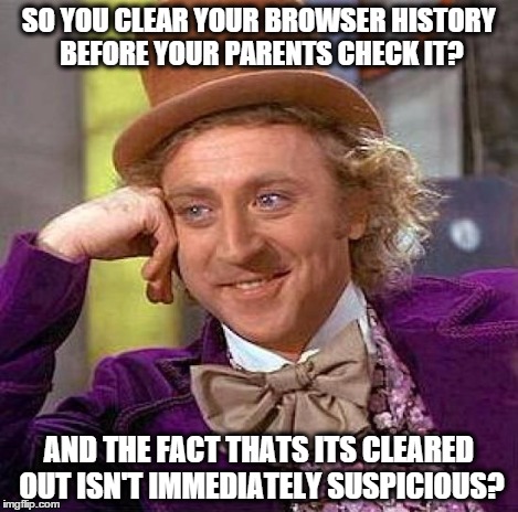 Creepy Condescending Wonka Meme | SO YOU CLEAR YOUR BROWSER HISTORY BEFORE YOUR PARENTS CHECK IT? AND THE FACT THATS ITS CLEARED OUT ISN'T IMMEDIATELY SUSPICIOUS? | image tagged in memes,creepy condescending wonka | made w/ Imgflip meme maker