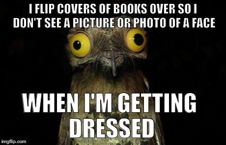 I have my dignity. | I FLIP COVERS OF BOOKS OVER SO I DON'T SEE A PICTURE OR PHOTO OF A FACE WHEN I'M GETTING DRESSED | image tagged in memes,weird stuff i do potoo,book,morning,weird | made w/ Imgflip meme maker