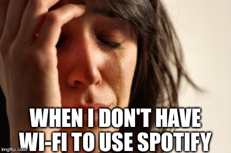 First World Problems | WHEN I DON'T HAVE WI-FI TO USE SPOTIFY | image tagged in memes,first world problems | made w/ Imgflip meme maker