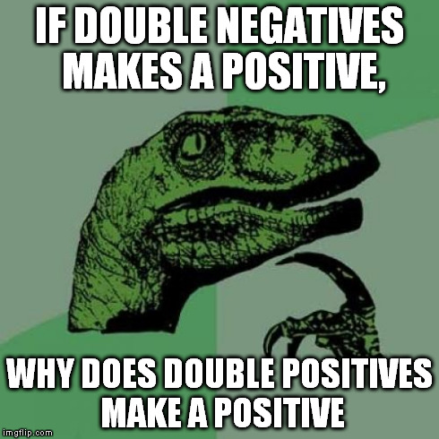 Negatives? Positives? WHAAAT? | IF DOUBLE NEGATIVES MAKES A POSITIVE, WHY DOES DOUBLE POSITIVES MAKE A POSITIVE | image tagged in memes,philosoraptor | made w/ Imgflip meme maker