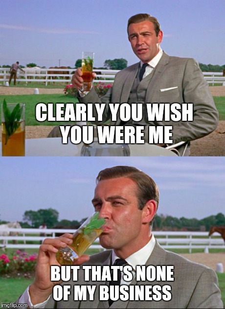 Sean Connery > Kermit | CLEARLY YOU WISH YOU WERE ME BUT THAT'S NONE OF MY BUSINESS | image tagged in sean connery  kermit | made w/ Imgflip meme maker