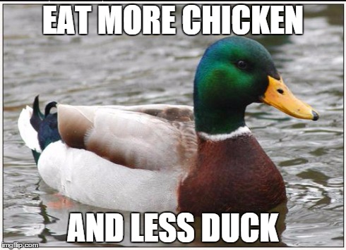 Actual Advice Mallard | EAT MORE CHICKEN AND LESS DUCK | image tagged in memes,actual advice mallard | made w/ Imgflip meme maker