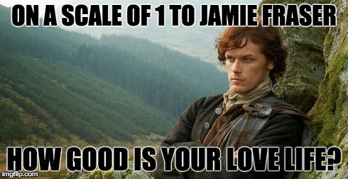 ON A SCALE OF 1 TO JAMIE FRASER HOW GOOD IS YOUR LOVE LIFE? | made w/ Imgflip meme maker