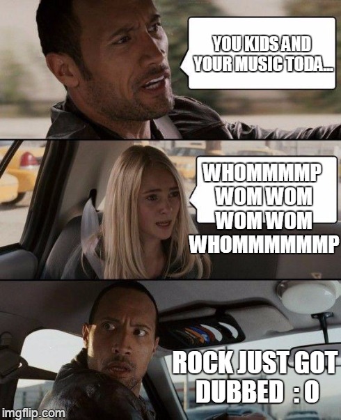 stepped on | YOU KIDS AND YOUR MUSIC TODA... WHOMMMMP WOM WOM WOM WOM WHOMMMMMMP ROCK JUST GOT DUBBED  : O | image tagged in memes,the rock driving | made w/ Imgflip meme maker