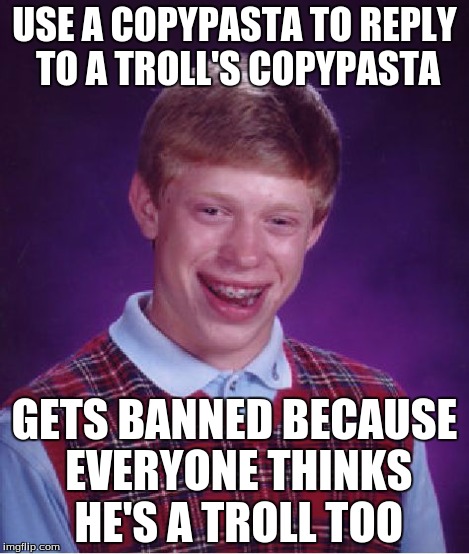 Bad Luck Brian | USE A COPYPASTA TO REPLY TO A TROLL'S COPYPASTA GETS BANNED BECAUSE EVERYONE THINKS HE'S A TROLL TOO | image tagged in memes,bad luck brian | made w/ Imgflip meme maker