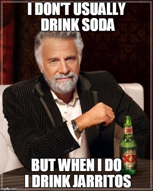 The Most Interesting Man In The World | I DON'T USUALLY DRINK SODA BUT WHEN I DO I DRINK JARRITOS | image tagged in memes,the most interesting man in the world | made w/ Imgflip meme maker