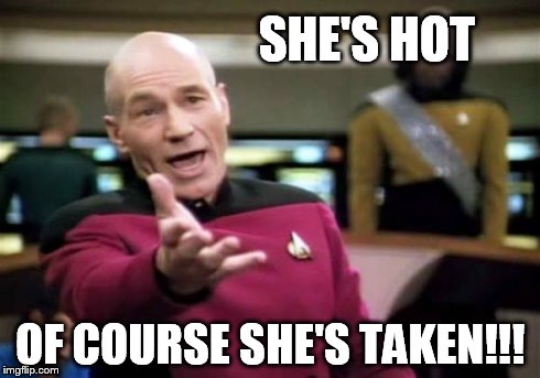 Picard Wtf Meme | SHE'S HOT OF COURSE SHE'S TAKEN!!! | image tagged in memes,picard wtf | made w/ Imgflip meme maker