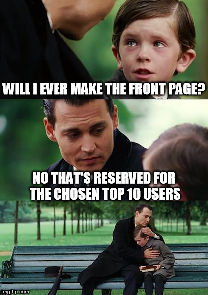 Finding Neverland | WILL I EVER MAKE THE FRONT PAGE? NO THAT'S RESERVED FOR THE CHOSEN TOP 10 USERS | image tagged in memes,finding neverland | made w/ Imgflip meme maker