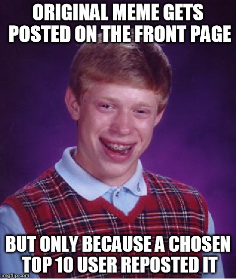 Bad Luck Brian | ORIGINAL MEME GETS POSTED ON THE FRONT PAGE BUT ONLY BECAUSE A CHOSEN TOP 10 USER REPOSTED IT | image tagged in memes,bad luck brian | made w/ Imgflip meme maker