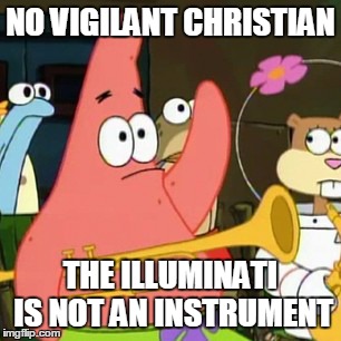 No Patrick | NO VIGILANT CHRISTIAN THE ILLUMINATI IS NOT AN INSTRUMENT | image tagged in memes,no patrick | made w/ Imgflip meme maker