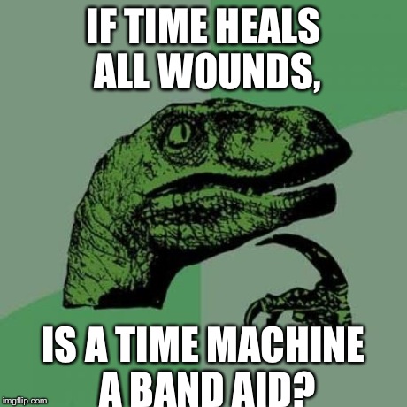 Philosoraptor | IF TIME HEALS ALL WOUNDS, IS A TIME MACHINE A BAND AID? | image tagged in memes,philosoraptor | made w/ Imgflip meme maker
