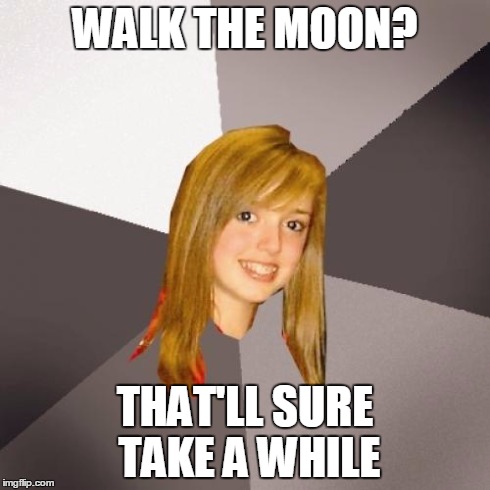 Musically Oblivious 8th Grader Meme | WALK THE MOON? THAT'LL SURE TAKE A WHILE | image tagged in memes,musically oblivious 8th grader | made w/ Imgflip meme maker
