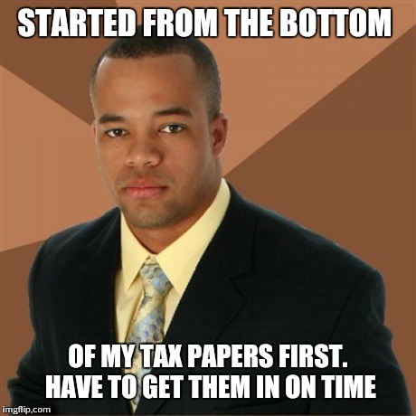 Successful Black Man Meme | STARTED FROM THE BOTTOM OF MY TAX PAPERS FIRST. HAVE TO GET THEM IN ON TIME | image tagged in memes,successful black man | made w/ Imgflip meme maker