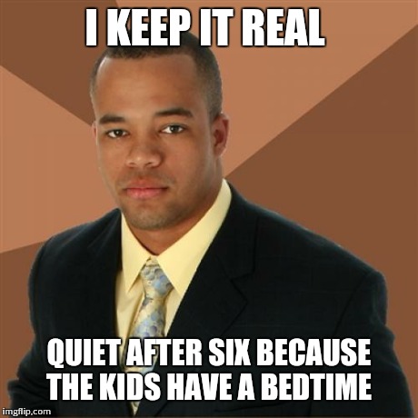 Successful Black Man | I KEEP IT REAL QUIET AFTER SIX BECAUSE THE KIDS HAVE A BEDTIME | image tagged in memes,successful black man | made w/ Imgflip meme maker