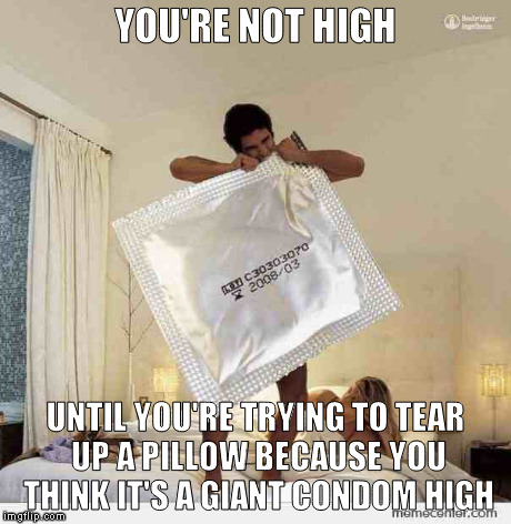you're not high | YOU'RE NOT HIGH UNTIL YOU'RE TRYING TO TEAR UP A PILLOW BECAUSE YOU THINK IT'S A GIANT CONDOM HIGH | image tagged in high,pillow,condom | made w/ Imgflip meme maker