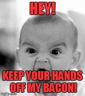 Angry Baby | HEY! KEEP YOUR HANDS OFF MY BACON! | image tagged in memes,angry baby | made w/ Imgflip meme maker