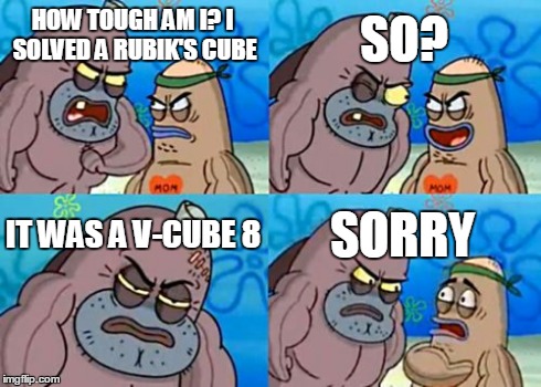 How Tough Are You | HOW TOUGH AM I? I SOLVED A RUBIK'S CUBE SO? IT WAS A V-CUBE 8 SORRY | image tagged in memes,how tough are you | made w/ Imgflip meme maker