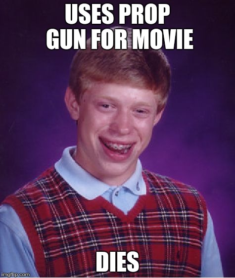 Bad Luck Brian | USES PROP GUN FOR MOVIE DIES | image tagged in memes,bad luck brian | made w/ Imgflip meme maker