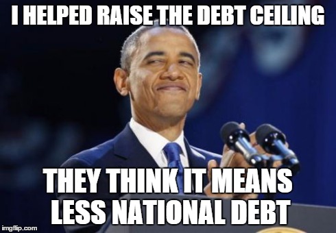 2nd Term Obama Meme | I HELPED RAISE THE DEBT CEILING THEY THINK IT MEANS LESS NATIONAL DEBT | image tagged in memes,2nd term obama | made w/ Imgflip meme maker