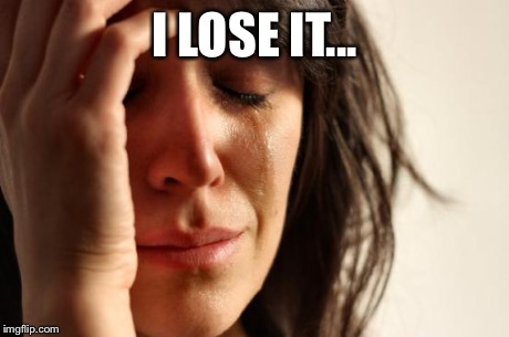 First World Problems Meme | I LOSE IT... | image tagged in memes,first world problems | made w/ Imgflip meme maker