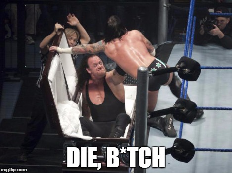 WWE  Undertaker | DIE, B*TCH | image tagged in wwe  undertaker | made w/ Imgflip meme maker