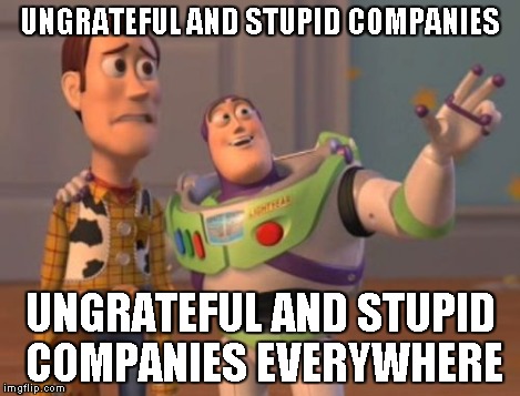 X, X Everywhere Meme | UNGRATEFUL AND STUPID COMPANIES UNGRATEFUL AND STUPID COMPANIES EVERYWHERE | image tagged in memes,x x everywhere | made w/ Imgflip meme maker
