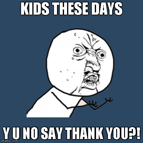 Y U No Meme | KIDS THESE DAYS Y U NO SAY THANK YOU?! | image tagged in memes,y u no | made w/ Imgflip meme maker