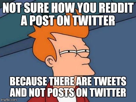 Futurama Fry Meme | NOT SURE HOW YOU REDDIT A POST ON TWITTER BECAUSE THERE ARE TWEETS AND NOT POSTS ON TWITTER | image tagged in memes,futurama fry | made w/ Imgflip meme maker