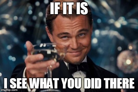 Leonardo Dicaprio Cheers Meme | IF IT IS I SEE WHAT YOU DID THERE | image tagged in memes,leonardo dicaprio cheers | made w/ Imgflip meme maker