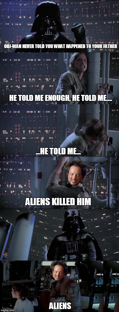 No, I am your Alien | OBI-WAN NEVER TOLD YOU WHAT HAPPENED TO YOUR FATHER HE TOLD ME ENOUGH, HE TOLD ME.... ...HE TOLD ME... ALIENS KILLED HIM ALIENS | image tagged in luke skywalker,ancient aliens | made w/ Imgflip meme maker