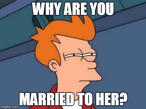 Futurama Fry Meme | WHY ARE YOU MARRIED TO HER? | image tagged in memes,futurama fry | made w/ Imgflip meme maker