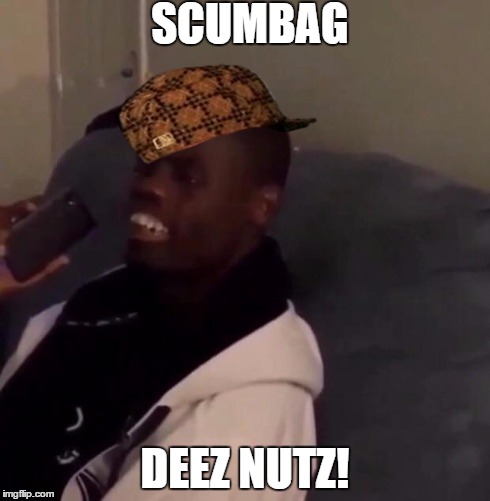Deez Nutz | SCUMBAG DEEZ NUTZ! | image tagged in deez nutz,scumbag | made w/ Imgflip meme maker