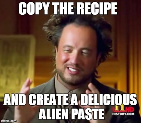 Ancient Aliens Meme | COPY THE RECIPE AND CREATE A DELICIOUS ALIEN PASTE | image tagged in memes,ancient aliens | made w/ Imgflip meme maker