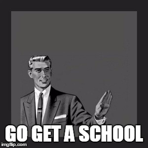 Kill Yourself Guy Meme | GO GET A SCHOOL | image tagged in memes,kill yourself guy | made w/ Imgflip meme maker
