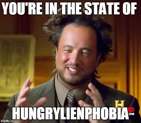 Ancient Aliens Meme | YOU'RE IN THE STATE OF HUNGRYLIENPHOBIA | image tagged in memes,ancient aliens | made w/ Imgflip meme maker