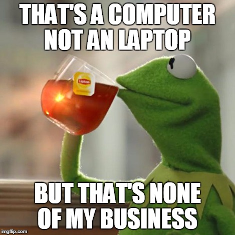 But That's None Of My Business Meme | THAT'S A COMPUTER NOT AN LAPTOP BUT THAT'S NONE OF MY BUSINESS | image tagged in memes,but thats none of my business,kermit the frog | made w/ Imgflip meme maker