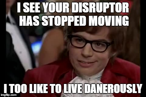 I Too Like To Live Dangerously Meme | I SEE YOUR DISRUPTOR HAS STOPPED MOVING I TOO LIKE TO LIVE DANEROUSLY | image tagged in memes,i too like to live dangerously | made w/ Imgflip meme maker