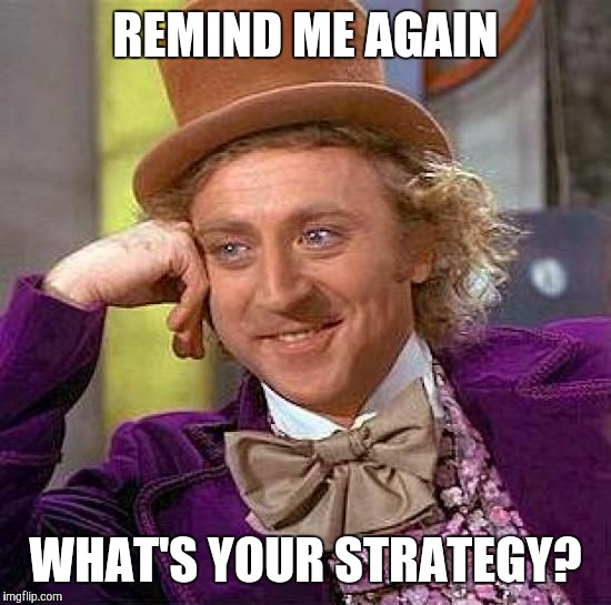 Creepy Condescending Wonka Meme | REMIND ME AGAIN WHAT'S YOUR STRATEGY? | image tagged in memes,creepy condescending wonka | made w/ Imgflip meme maker