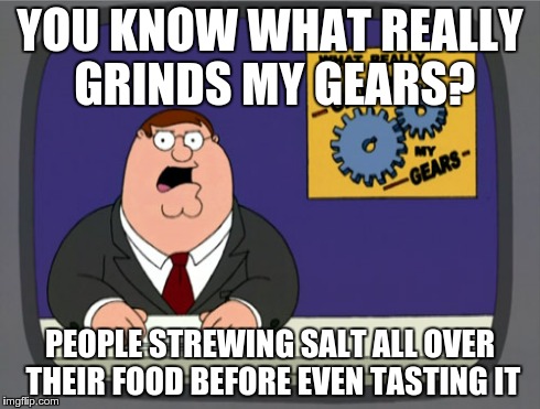 Peter Griffin News | YOU KNOW WHAT REALLY GRINDS MY GEARS? PEOPLE STREWING SALT ALL OVER THEIR FOOD BEFORE EVEN TASTING IT | image tagged in memes,peter griffin news | made w/ Imgflip meme maker