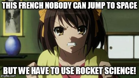 Angry Haruhi | THIS FRENCH NOBODY CAN JUMP TO SPACE BUT WE HAVE TO USE ROCKET SCIENCE! | image tagged in angry haruhi | made w/ Imgflip meme maker